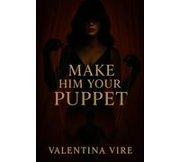 Make Him Your Puppet: How to Control His Mind, Seduce His Soul, and Make Him Chase You Forever