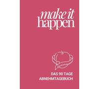 Make it Happen - Das 90 Tage Abnehmtagebuch: Dein strukturierter Begleiter für gesunde Ernährung, Bewegung & Motivation - mit Wochenreflexionen, Tipps und Platz für echte Fortschritte