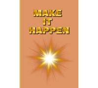 MAKE IT HAPPEN: From Vision to Reality: A Daily Action Planner for Relentless Execution