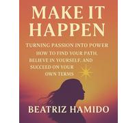 Make It Happen: Turning Passion into Power How to Find Your Path, Believe in Yourself, and Succeed on Your Own Terms (The Healing Shelf)