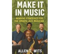 Make It In Music: Winning Strategies For The Smooth Jazz Musician (Make It In Music Book Series)