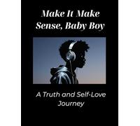 Make It Make Sense, Baby Boy: A Guided Truth and Self-Love Journey