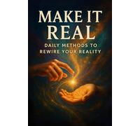 Make It Real: Daily Methods to Rewire Your Reality (The Science of Manifestation)