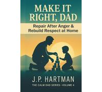 Make It Right, Dad: How Fathers Can Repair After Anger and Rebuild Respect at Home (Calm Dad Series)