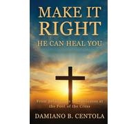 Make It Right-He Can Heal You: From Brokenness to Wholeness at the Foot of the Cross