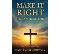Make It Right-He Can Heal You: From Brokenness to Wholeness at the Foot of the Cross