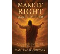 Make It Right-Make Him Lord: A Call to Surrender, Be Healed, and Follow Jesus Now