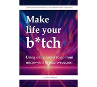 Make Life Your Bitch: The no-BS guide to winning at life. Stop dreaming. Start doing.: Using daily habits to go from micro-wins to macro-success