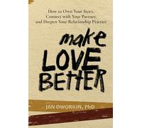 Make Love Better: How to Own Your Story, Connect With Your Partner, and Deepen Your Relationship Practice