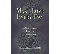 Make Love Every Day: A New Tantra For The Connected Couple