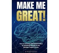 Make Me Great!: Now to become Unforgettable by talking directly to the Decision Maker's Brain