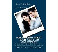 Make Money From Home With CPA Marketing!: A Complete Work From Home Business Guide To Making Money Online With CPA Marketing.