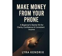Make Money from Your Phone: A Beginner’s Starter Kit for Clarity, Confidence, and Consistent Online Income