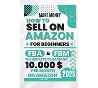 Make Money How to Sell on Amazon For Beginners FBA and FBM: Selling on Amazon FBA: How to Start & Succeed | Step-by-Step Guide to Making Money