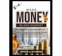 Make Money in Any Market: The Beginner's Path to Winning Every Cycle: Guide to Consistent Profits, Risk-Free Strategies, and Mindset Mastery for Any Market