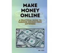 Make Money Online: A Practical Guide to Earning Income from Anywhere