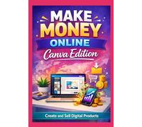 Make Money Online: Canva Edition: A Beginner’s Guide to Creating and Selling Digital Products Using Canva