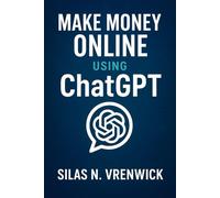 Make Money Online Using ChatGPT: Turn conversations with ChatGPT into income by mastering step-by-step strategies for digital products, freelancing, and scalable online businesses