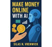 Make Money Online With AI: Learn how artificial intelligence can power profitable online businesses, streamline processes, and help beginners achieve sustainable financial success