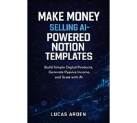 Make Money Selling AI-Powered Notion Templates: A Beginner’s Guide to Building Simple Digital Products, Generating Passive Income, and Scaling with AI