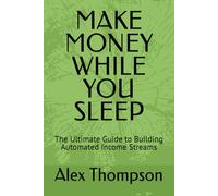 MAKE MONEY WHILE YOU SLEEP: The Ultimate Guide to Building Automated Income Streams