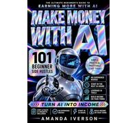 Make Money with AI: 101 Beginner Side Hustles You Can Start in the Next 24 Hours