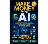 Make Money with AI: 27 Profitable AI Side Hustles & ChatGPT Strategies to Create Passive Income, Online Businesses, Automated Income Streams, and Financial Freedom