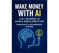 Make Money with AI: 3-in-1 Blueprint to Launch, Grow & Profit Fast-From Novice to Entrepreneur in Weeks