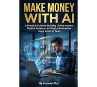 Make Money With AI: A Practical Guide to Building Online Income, Passive Revenue, and Digital Businesses Using Smart AI Tools