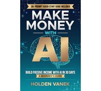 Make Money with AI: A Step-by-Step Beginner’s Guide to Mastering ChatGPT, Prompts, and Online Tools to Start Building Profitable Passive Income Streams in 30 Days Using Artificial Intelligence