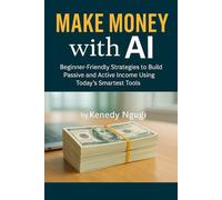 Make Money with AI: Beginner-friendly Strategies to Build Passive and Active Income using Today's Smartest Tools