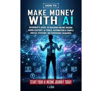 Make Money With AI: Beginner’s Guide to Building Online Income Using ChatGPT, AI Tools, Automation & Simple Digital Systems. No Experience Required