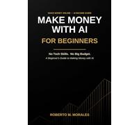 Make Money With AI For Beginners: No Tech Skills. No Big Budget. A Beginner's Guide to Making Money with AI