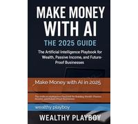 Make Money with AI in 2025: The Artificial Intelligence Playbook for Building Wealth, Passive Income, and Future-Proof Businesses