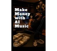 Make Money with AI Music: The Complete Guide to Building Real Income with AI-Generated Music Using Suno, Udio, and Every Major AI Tool