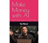Make Money with AI: Real Strategies Anyone Can Start Today (AI Mastery Collection)