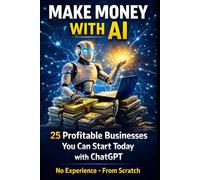 Make Money with AI: The Practical Guide to Building Online Income with Artificial Intelligence - Proven Ideas, Automation & Strategies for Beginners (Inteligencia Artificial)