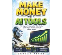 MAKE MONEY WITH AI TOOLS: the Beginner's Guide to Start Side Hustles, Create Digital Products, and Build Passive Online Income Streams while mastering ... Using ChatGPT, Canva, Midjourney, and More