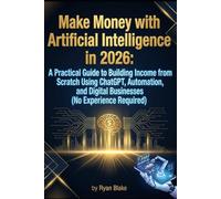 Make Money with Artificial Intelligence in 2026: A Practical Guide to Building Income from Scratch Using ChatGPT, Automation, and Digital Businesses (No Experience Required)