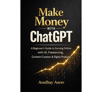 Make Money with ChatGPT: A Beginner’s Guide to Earning Online with AI, Freelancing, Content Creation & Digital Products (AI Trading Mastery Series)