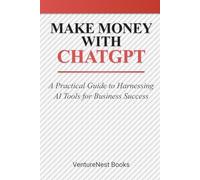 Make Money with ChatGPT: A Practical Guide to Harnessing AI Tools for Business Success