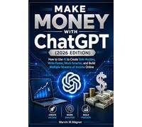 Make Money with ChatGPT for Beginners (2026 Edition): How to Use AI to Create Side Hustles, Write Faster, Work Smarter, and Build Multiple Streams of Income Online