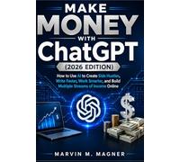 Make Money with ChatGPT for Beginners (2026 Edition): How to Use AI to Create Side Hustles, Write Faster, Work Smarter, and Build Multiple Streams of Income Online