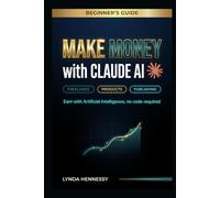 Make Money with Claude AI: he Beginner's Guide to Earning with AI - Digital Products, Freelance Income & Side Hustles (No Code, No Experience)