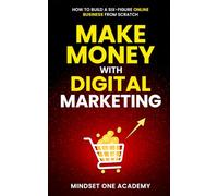 Make Money with Digital Marketing: How to Build a Six-Figure Online Business from Scratch