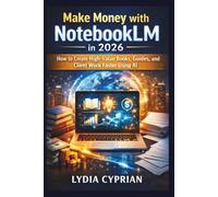 Make Money with NotebookLM in 2026: How to Create High-Value Books, Guides, and Client Work Faster Using AI