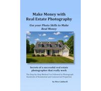 Make Money With Real Estate Photography: Using Your Photo Skills to Make Real Money