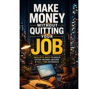 Make Money Without Quitting Your Job: Realistic Ways to Build Extra Income Around a Full-Time Schedule