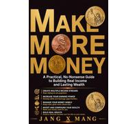 MAKE MORE MONEY: A Practical, No-Nonsense Guide to Building Real Income and Lasting Wealth