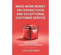 Make More Money Delivering Food And Exceptional Customer Service: Deliver Food Using DoorDash, Uber Eats, or Grubhub etc.